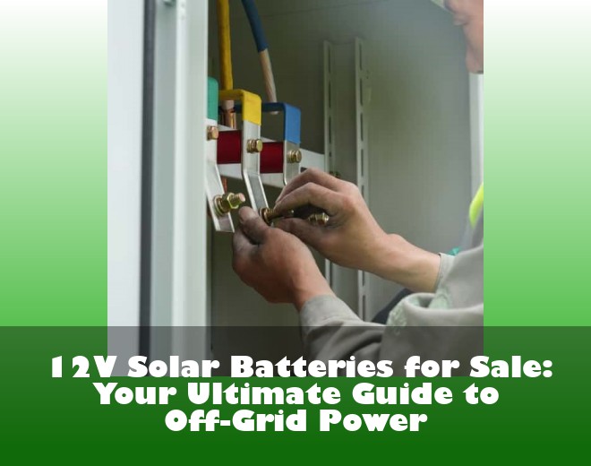 12V Solar Batteries for Sale: Your Ultimate Guide to Off-Grid Power